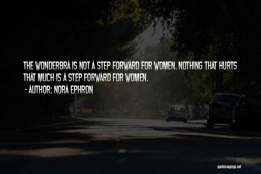 Nora Ephron Quotes: The Wonderbra Is Not A Step Forward For Women. Nothing That Hurts That Much Is A Step Forward For Women.