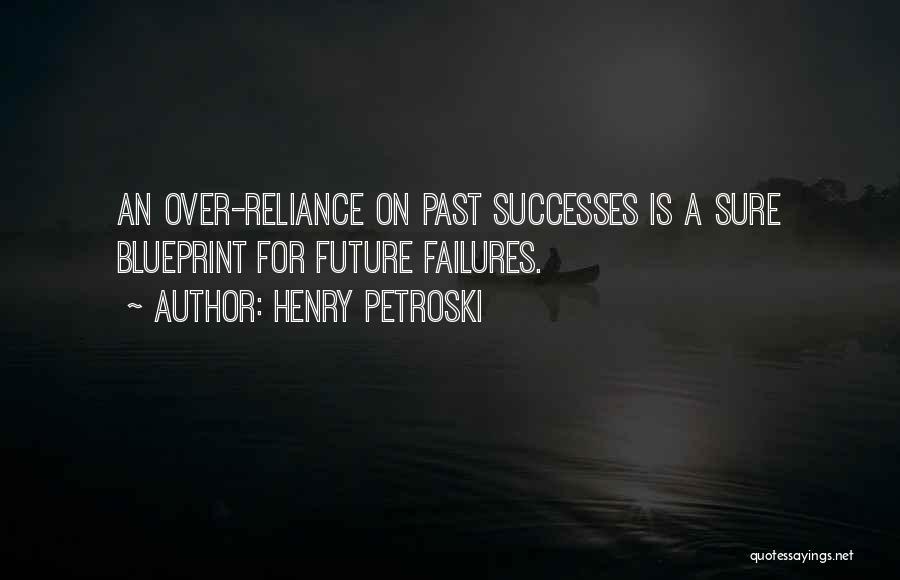 Henry Petroski Quotes: An Over-reliance On Past Successes Is A Sure Blueprint For Future Failures.