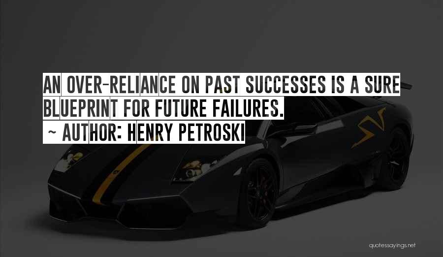 Henry Petroski Quotes: An Over-reliance On Past Successes Is A Sure Blueprint For Future Failures.