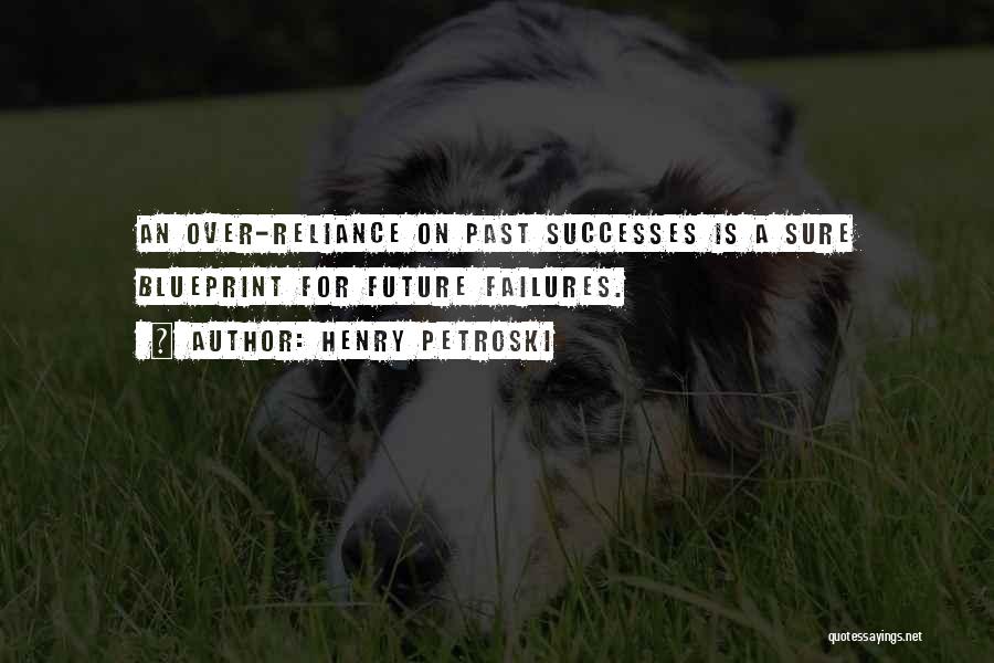 Henry Petroski Quotes: An Over-reliance On Past Successes Is A Sure Blueprint For Future Failures.