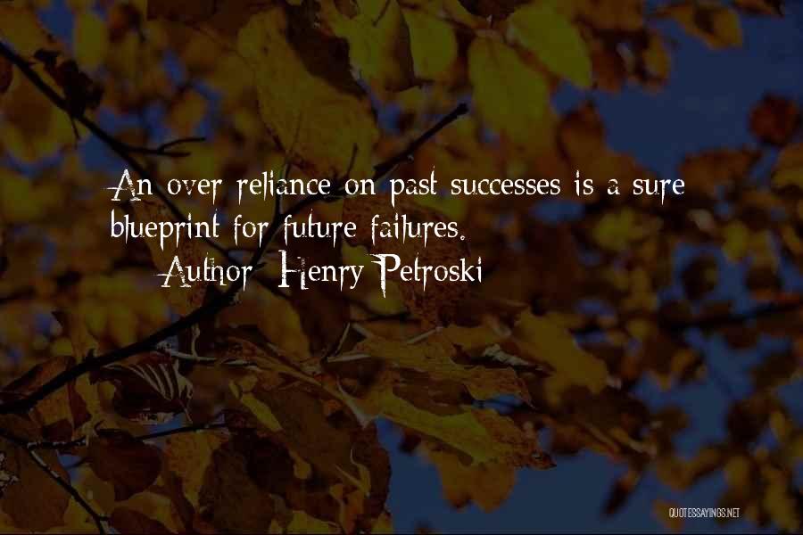 Henry Petroski Quotes: An Over-reliance On Past Successes Is A Sure Blueprint For Future Failures.