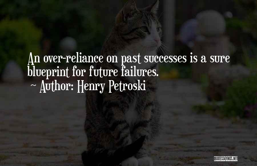Henry Petroski Quotes: An Over-reliance On Past Successes Is A Sure Blueprint For Future Failures.