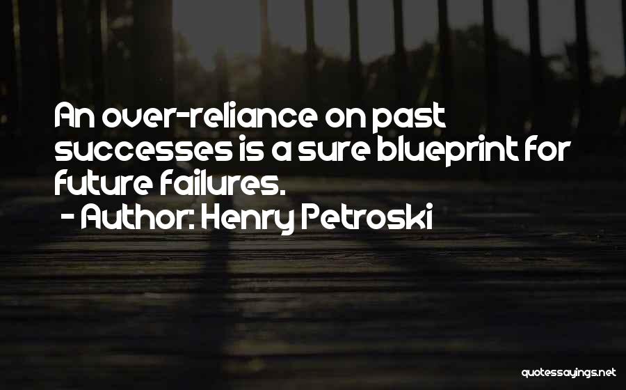 Henry Petroski Quotes: An Over-reliance On Past Successes Is A Sure Blueprint For Future Failures.