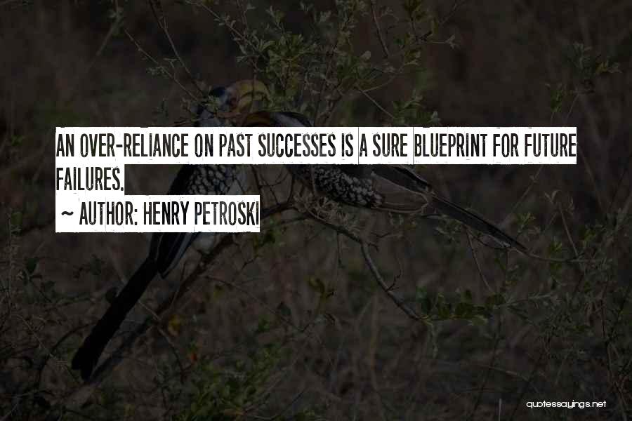 Henry Petroski Quotes: An Over-reliance On Past Successes Is A Sure Blueprint For Future Failures.