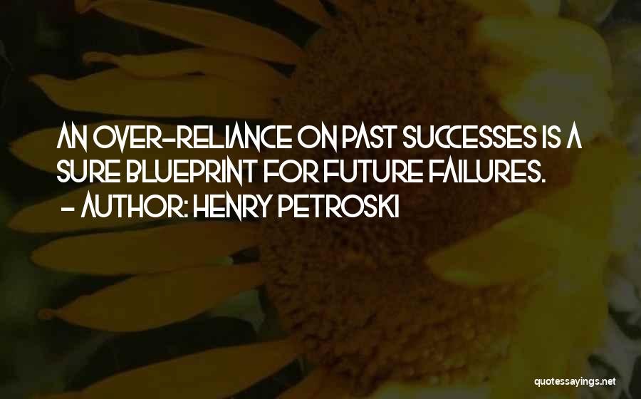 Henry Petroski Quotes: An Over-reliance On Past Successes Is A Sure Blueprint For Future Failures.