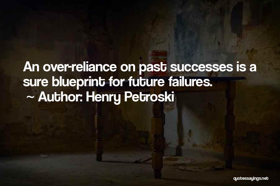 Henry Petroski Quotes: An Over-reliance On Past Successes Is A Sure Blueprint For Future Failures.