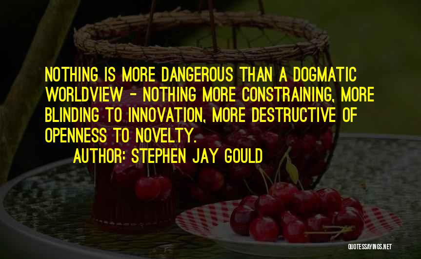 Stephen Jay Gould Quotes: Nothing Is More Dangerous Than A Dogmatic Worldview - Nothing More Constraining, More Blinding To Innovation, More Destructive Of Openness