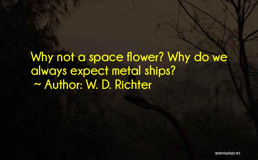 W. D. Richter Quotes: Why Not A Space Flower? Why Do We Always Expect Metal Ships?