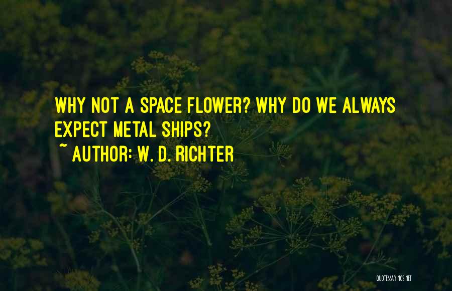 W. D. Richter Quotes: Why Not A Space Flower? Why Do We Always Expect Metal Ships?