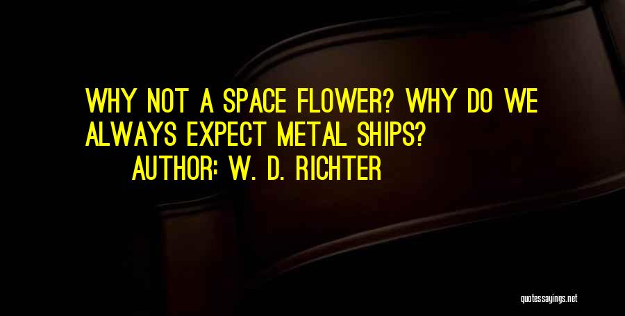 W. D. Richter Quotes: Why Not A Space Flower? Why Do We Always Expect Metal Ships?