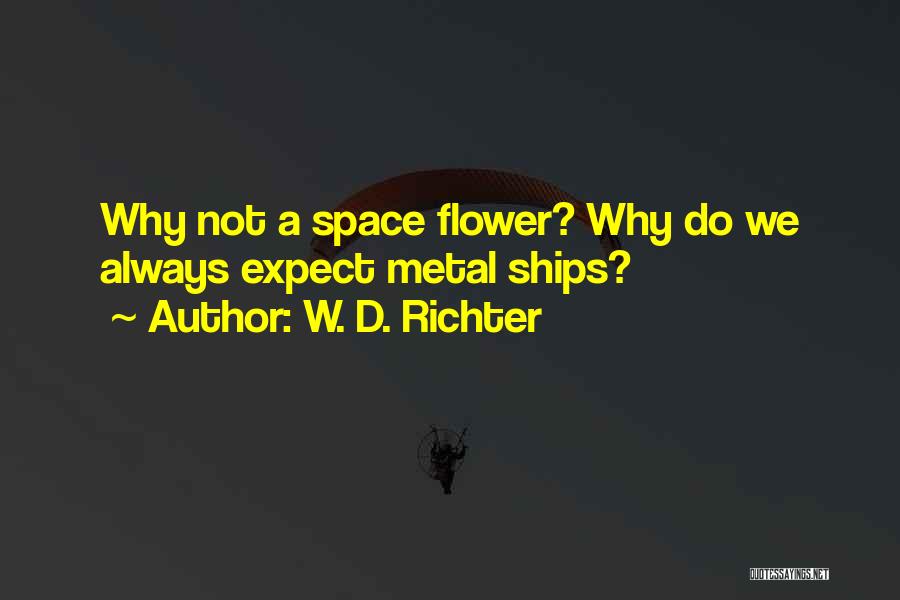 W. D. Richter Quotes: Why Not A Space Flower? Why Do We Always Expect Metal Ships?