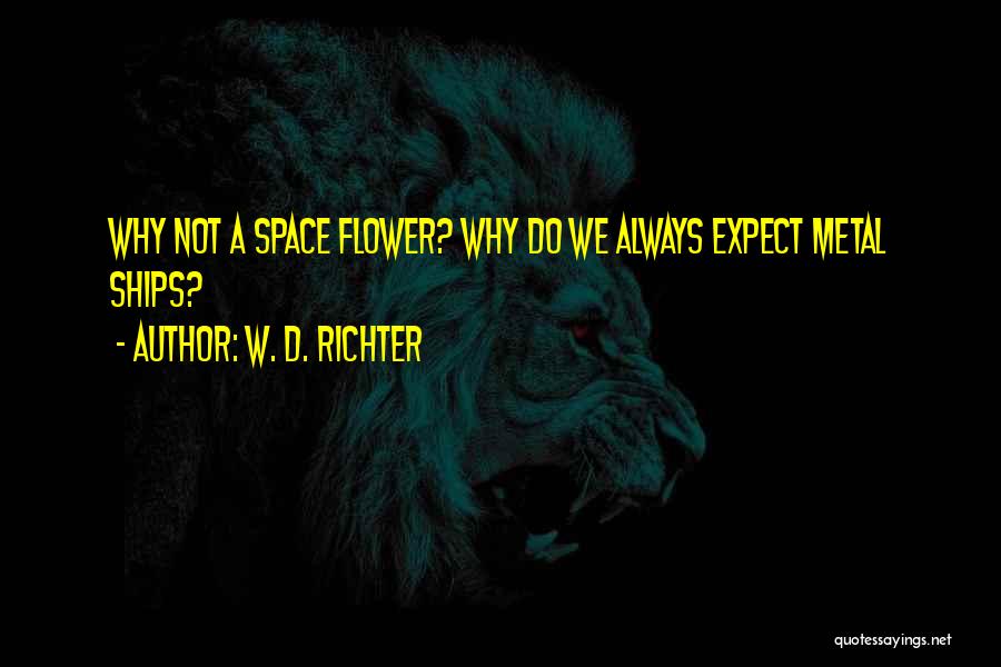 W. D. Richter Quotes: Why Not A Space Flower? Why Do We Always Expect Metal Ships?