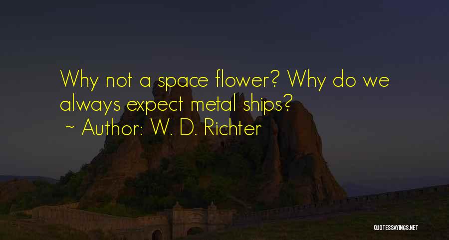 W. D. Richter Quotes: Why Not A Space Flower? Why Do We Always Expect Metal Ships?
