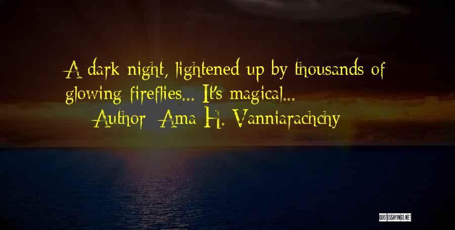 Ama H. Vanniarachchy Quotes: A Dark Night, Lightened Up By Thousands Of Glowing Fireflies... It's Magical...