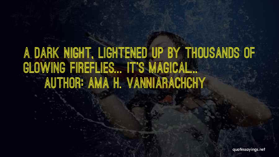 Ama H. Vanniarachchy Quotes: A Dark Night, Lightened Up By Thousands Of Glowing Fireflies... It's Magical...