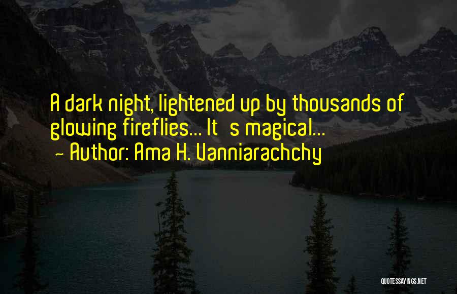 Ama H. Vanniarachchy Quotes: A Dark Night, Lightened Up By Thousands Of Glowing Fireflies... It's Magical...