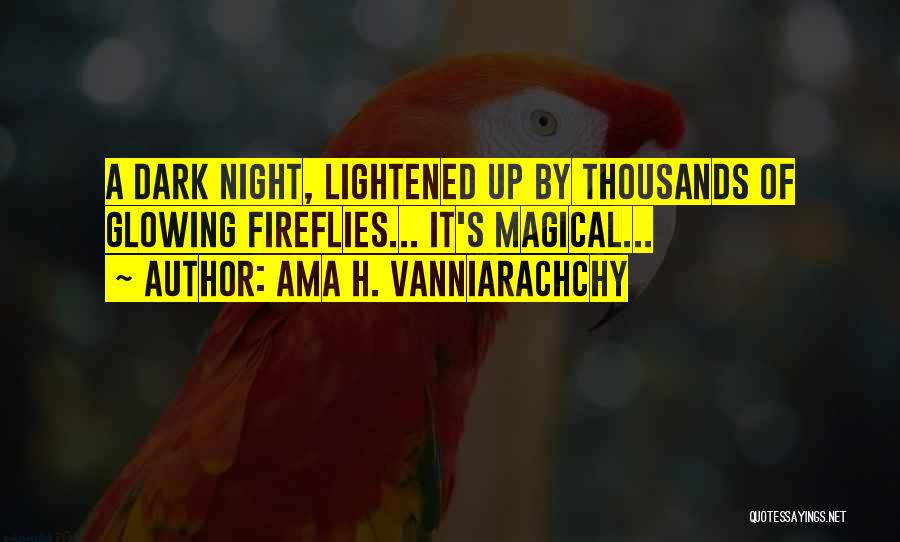 Ama H. Vanniarachchy Quotes: A Dark Night, Lightened Up By Thousands Of Glowing Fireflies... It's Magical...