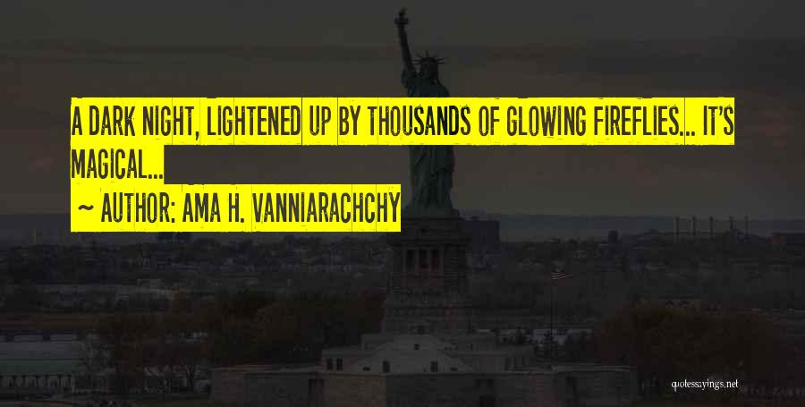 Ama H. Vanniarachchy Quotes: A Dark Night, Lightened Up By Thousands Of Glowing Fireflies... It's Magical...