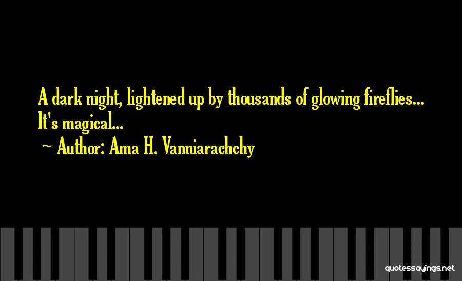 Ama H. Vanniarachchy Quotes: A Dark Night, Lightened Up By Thousands Of Glowing Fireflies... It's Magical...