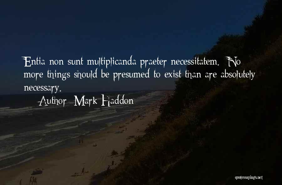 Mark Haddon Quotes: Entia Non Sunt Multiplicanda Praeter Necessitatem. No More Things Should Be Presumed To Exist Than Are Absolutely Necessary.