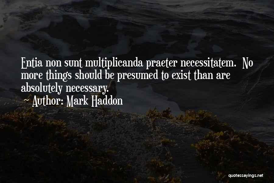 Mark Haddon Quotes: Entia Non Sunt Multiplicanda Praeter Necessitatem. No More Things Should Be Presumed To Exist Than Are Absolutely Necessary.