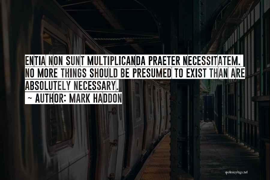 Mark Haddon Quotes: Entia Non Sunt Multiplicanda Praeter Necessitatem. No More Things Should Be Presumed To Exist Than Are Absolutely Necessary.