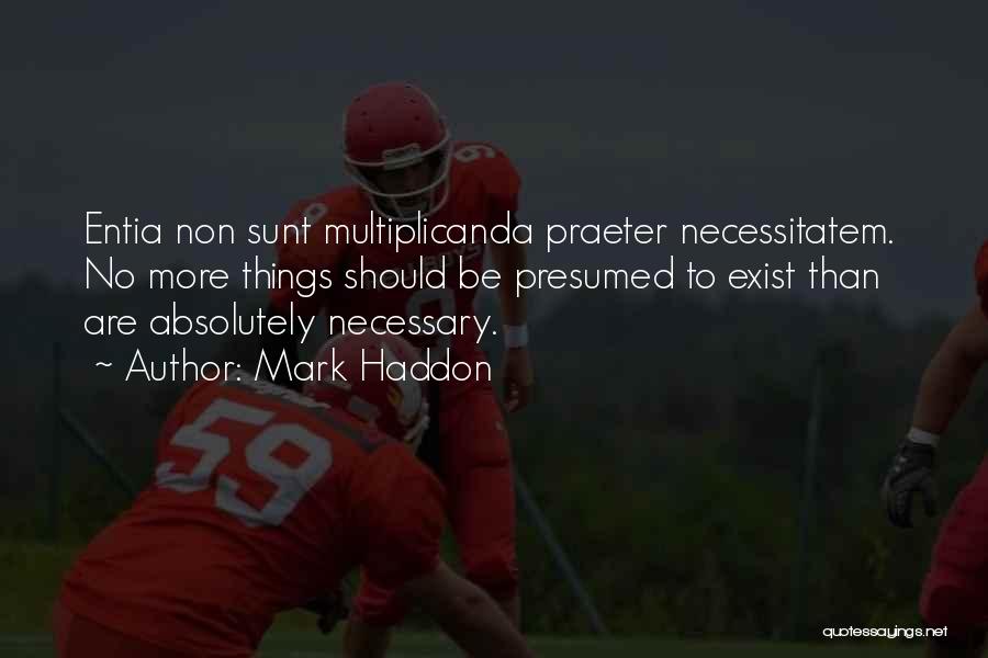 Mark Haddon Quotes: Entia Non Sunt Multiplicanda Praeter Necessitatem. No More Things Should Be Presumed To Exist Than Are Absolutely Necessary.