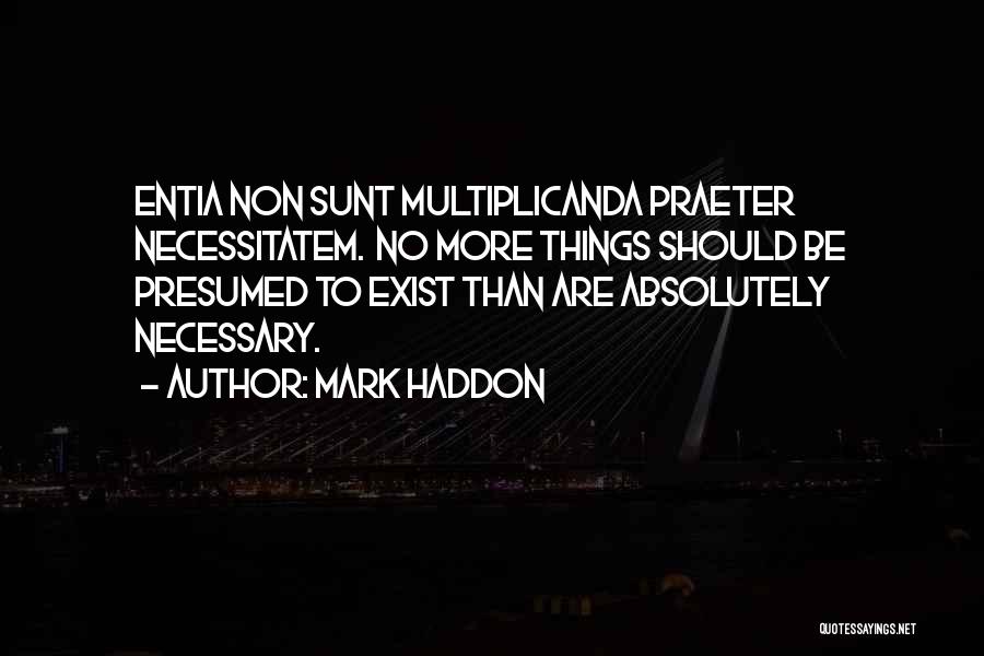Mark Haddon Quotes: Entia Non Sunt Multiplicanda Praeter Necessitatem. No More Things Should Be Presumed To Exist Than Are Absolutely Necessary.