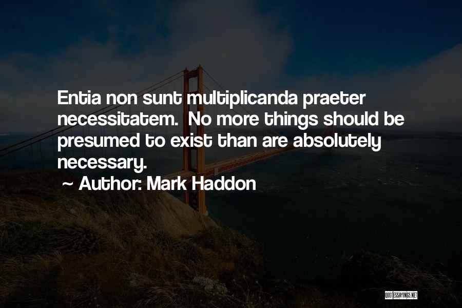 Mark Haddon Quotes: Entia Non Sunt Multiplicanda Praeter Necessitatem. No More Things Should Be Presumed To Exist Than Are Absolutely Necessary.