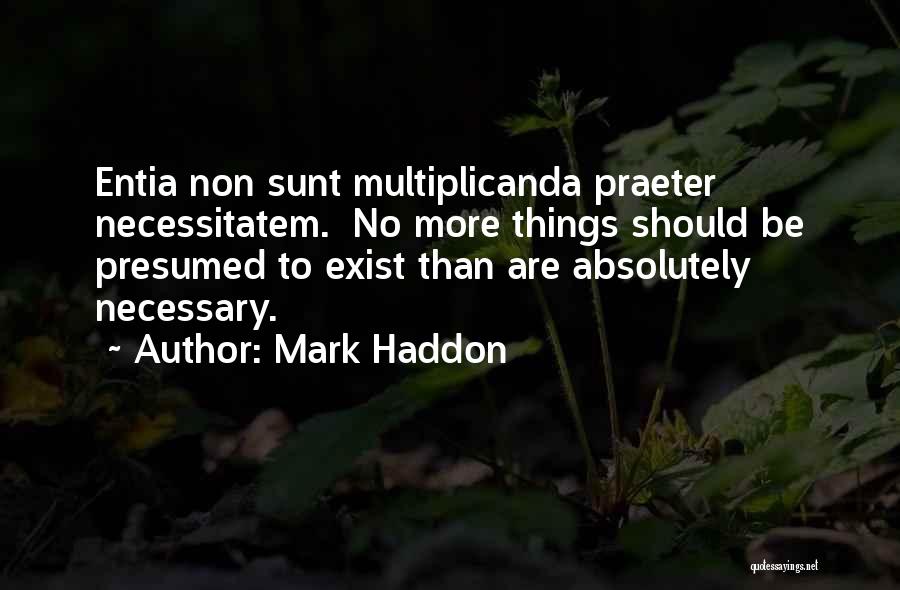 Mark Haddon Quotes: Entia Non Sunt Multiplicanda Praeter Necessitatem. No More Things Should Be Presumed To Exist Than Are Absolutely Necessary.