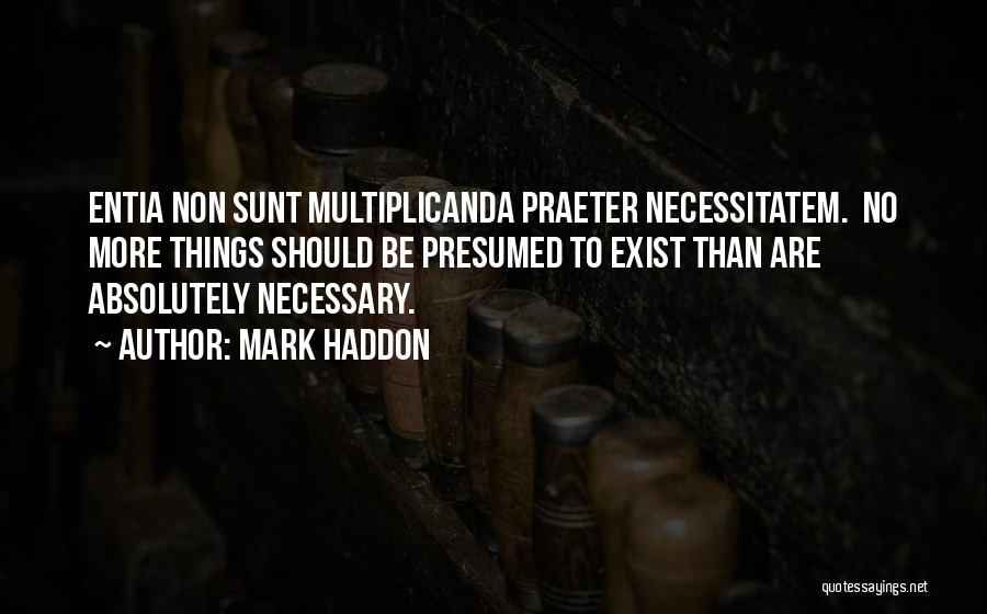 Mark Haddon Quotes: Entia Non Sunt Multiplicanda Praeter Necessitatem. No More Things Should Be Presumed To Exist Than Are Absolutely Necessary.