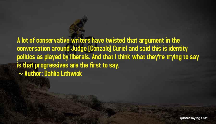 Dahlia Lithwick Quotes: A Lot Of Conservative Writers Have Twisted That Argument In The Conversation Around Judge [gonzalo] Curiel And Said This Is