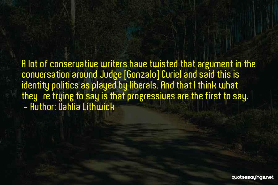 Dahlia Lithwick Quotes: A Lot Of Conservative Writers Have Twisted That Argument In The Conversation Around Judge [gonzalo] Curiel And Said This Is