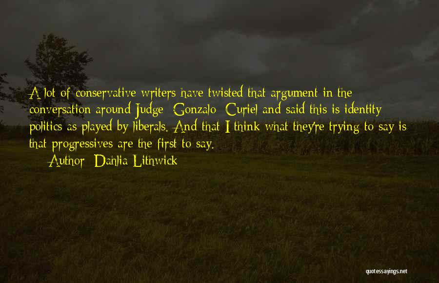 Dahlia Lithwick Quotes: A Lot Of Conservative Writers Have Twisted That Argument In The Conversation Around Judge [gonzalo] Curiel And Said This Is