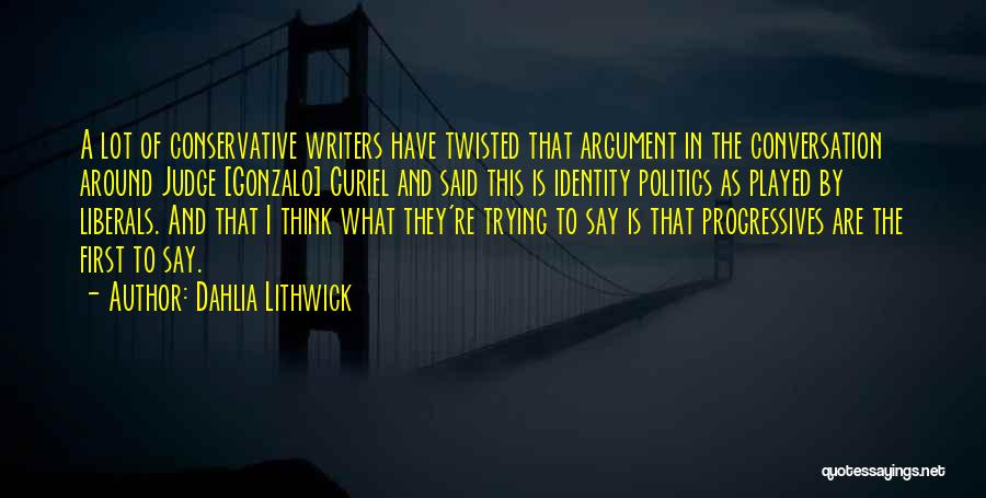 Dahlia Lithwick Quotes: A Lot Of Conservative Writers Have Twisted That Argument In The Conversation Around Judge [gonzalo] Curiel And Said This Is