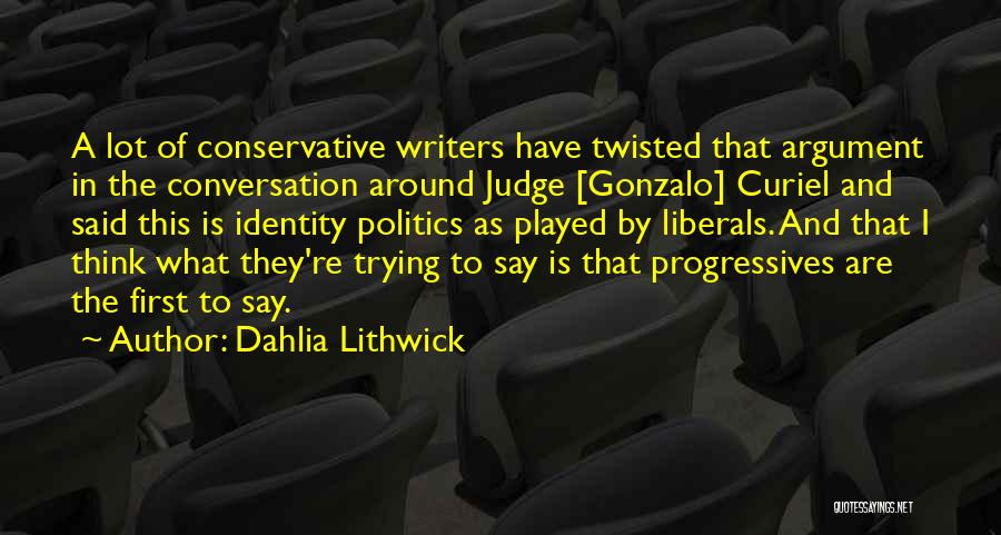 Dahlia Lithwick Quotes: A Lot Of Conservative Writers Have Twisted That Argument In The Conversation Around Judge [gonzalo] Curiel And Said This Is