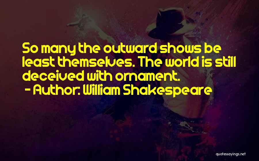 William Shakespeare Quotes: So Many The Outward Shows Be Least Themselves. The World Is Still Deceived With Ornament.