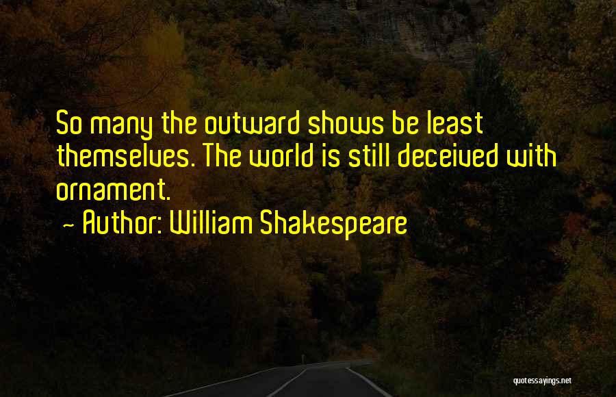 William Shakespeare Quotes: So Many The Outward Shows Be Least Themselves. The World Is Still Deceived With Ornament.
