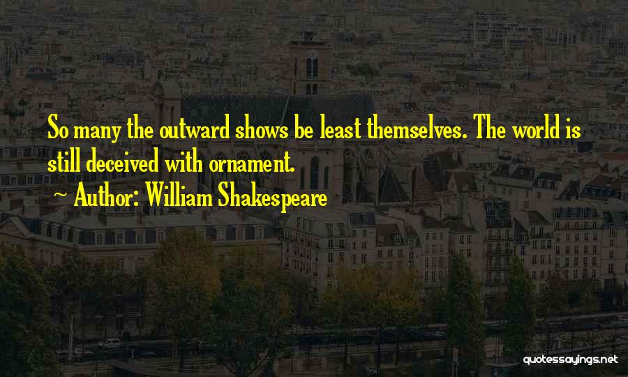 William Shakespeare Quotes: So Many The Outward Shows Be Least Themselves. The World Is Still Deceived With Ornament.