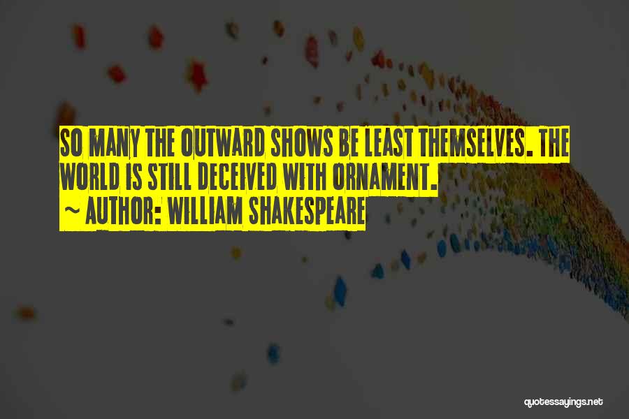 William Shakespeare Quotes: So Many The Outward Shows Be Least Themselves. The World Is Still Deceived With Ornament.