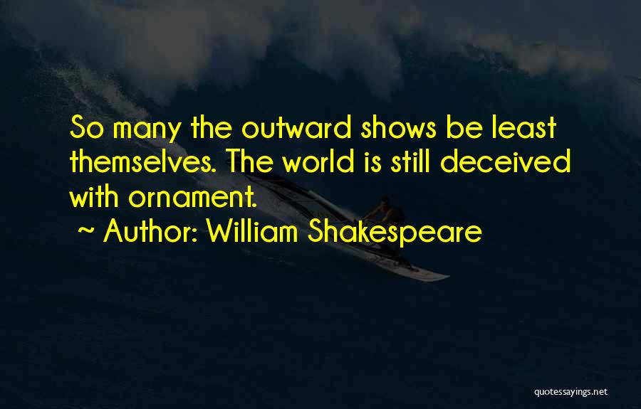 William Shakespeare Quotes: So Many The Outward Shows Be Least Themselves. The World Is Still Deceived With Ornament.
