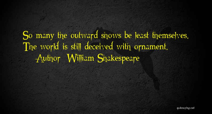 William Shakespeare Quotes: So Many The Outward Shows Be Least Themselves. The World Is Still Deceived With Ornament.