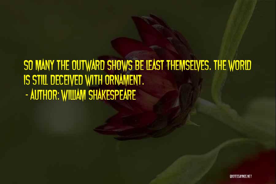William Shakespeare Quotes: So Many The Outward Shows Be Least Themselves. The World Is Still Deceived With Ornament.