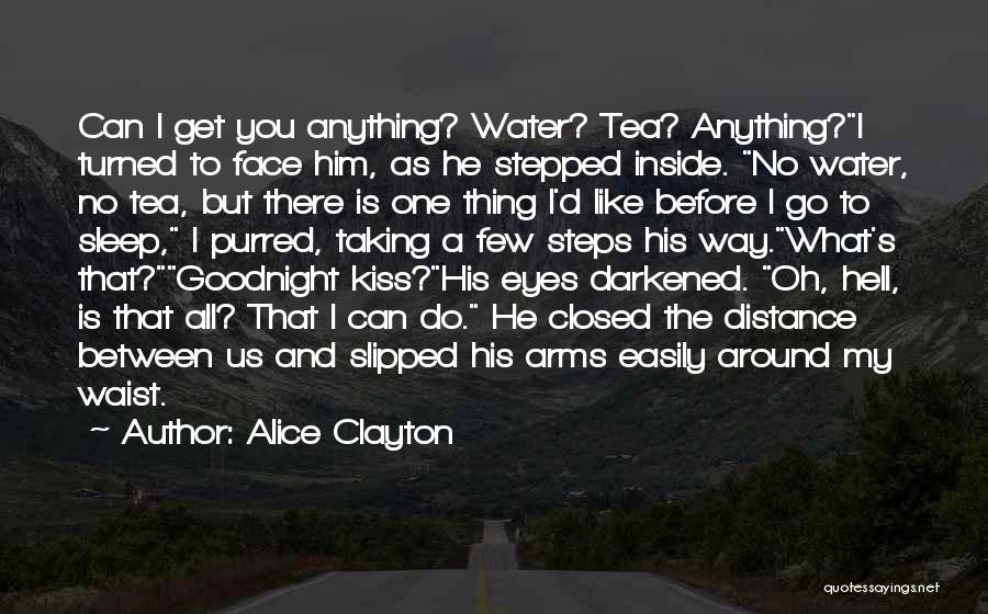 Alice Clayton Quotes: Can I Get You Anything? Water? Tea? Anything?i Turned To Face Him, As He Stepped Inside. No Water, No Tea,