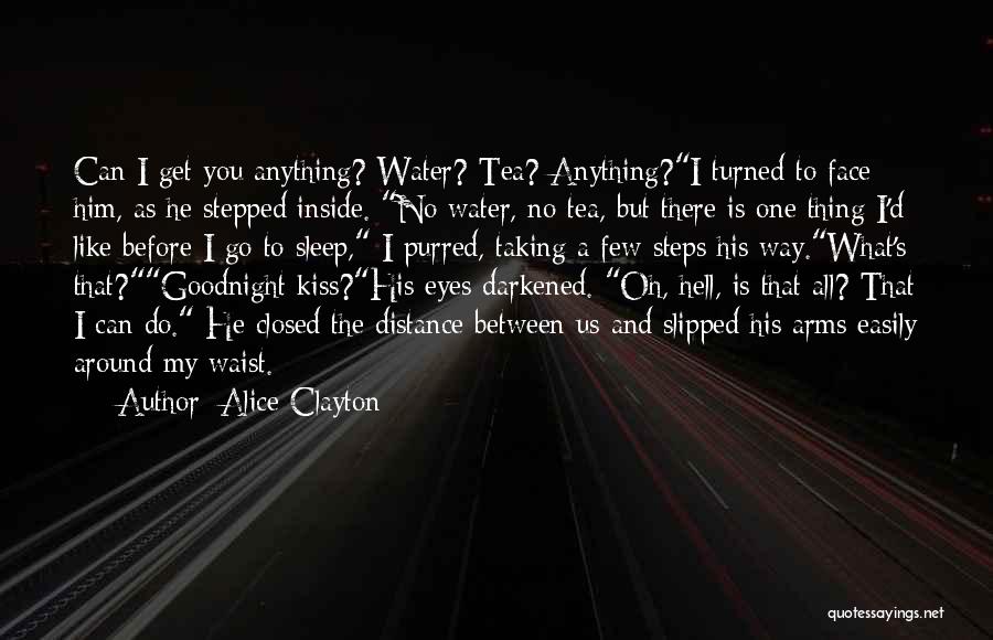 Alice Clayton Quotes: Can I Get You Anything? Water? Tea? Anything?i Turned To Face Him, As He Stepped Inside. No Water, No Tea,