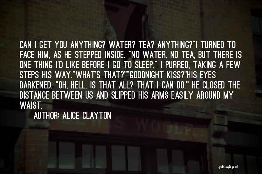 Alice Clayton Quotes: Can I Get You Anything? Water? Tea? Anything?i Turned To Face Him, As He Stepped Inside. No Water, No Tea,