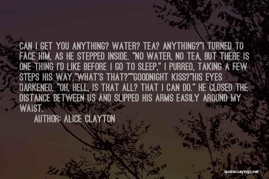 Alice Clayton Quotes: Can I Get You Anything? Water? Tea? Anything?i Turned To Face Him, As He Stepped Inside. No Water, No Tea,