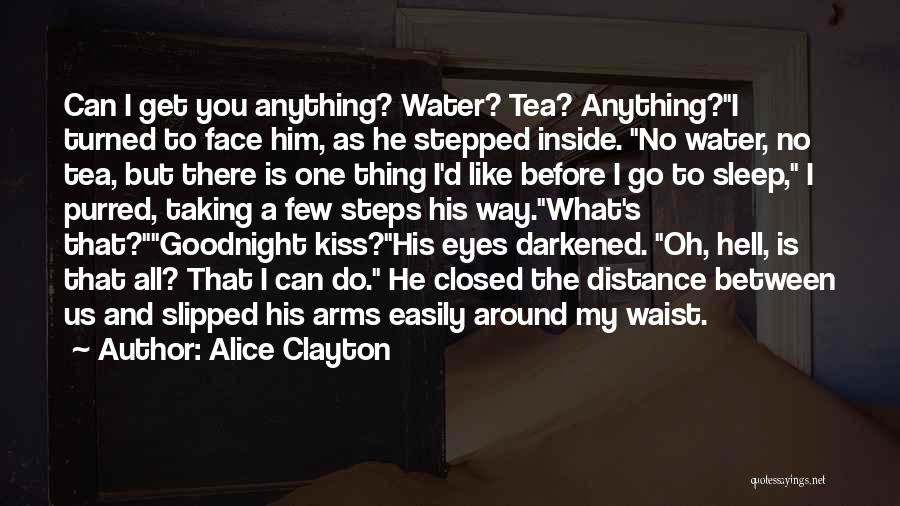 Alice Clayton Quotes: Can I Get You Anything? Water? Tea? Anything?i Turned To Face Him, As He Stepped Inside. No Water, No Tea,