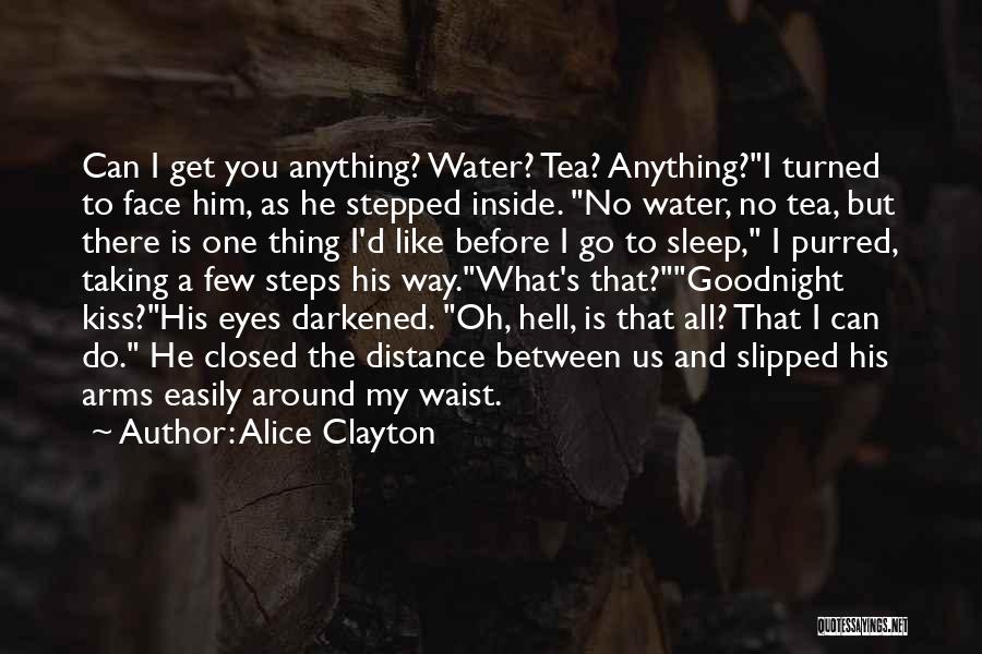 Alice Clayton Quotes: Can I Get You Anything? Water? Tea? Anything?i Turned To Face Him, As He Stepped Inside. No Water, No Tea,