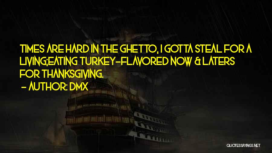 DMX Quotes: Times Are Hard In The Ghetto, I Gotta Steal For A Living;eating Turkey-flavored Now & Laters For Thanksgiving.